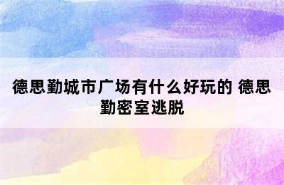 德思勤城市广场有什么好玩的 德思勤密室逃脱